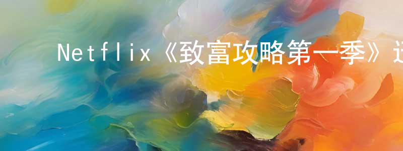 ﻿曹存良发布﻿Netflix《致富攻略第一季》迅雷下载/在线观看/百度云-选秀/综艺-美剧天堂